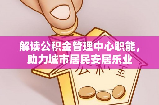 外埔解读公积金管理中心职能，助力城市居民安居乐业