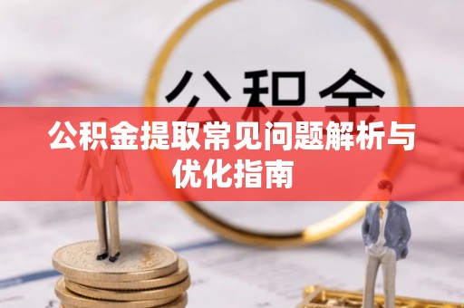 外埔公积金提取常见问题解析与优化指南