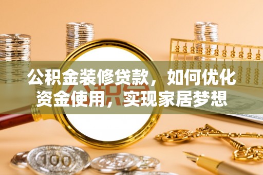外埔公积金装修贷款，如何优化资金使用，实现家居梦想