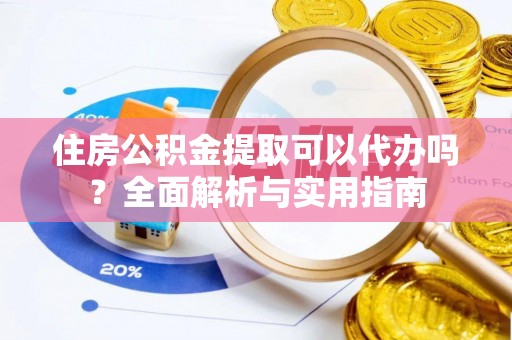 外埔住房公积金提取可以代办吗？全面解析与实用指南
