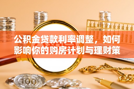 外埔公积金贷款利率调整，如何影响你的购房计划与理财策略