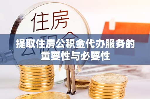 外埔提取住房公积金代办服务的重要性与必要性