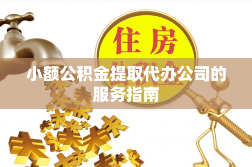 外埔小额公积金提取代办公司的服务指南