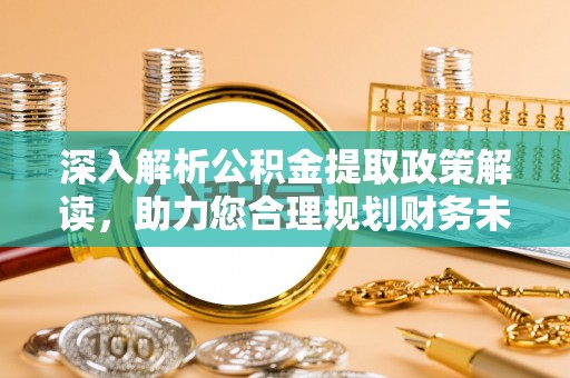 外埔深入解析公积金提取政策解读，助力您合理规划财务未来