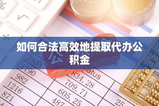 外埔如何合法高效地提取代办公积金