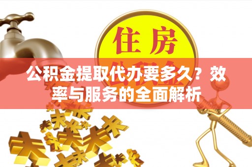 外埔公积金提取代办要多久？效率与服务的全面解析