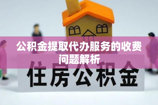 外埔公积金提取代办服务的收费问题解析