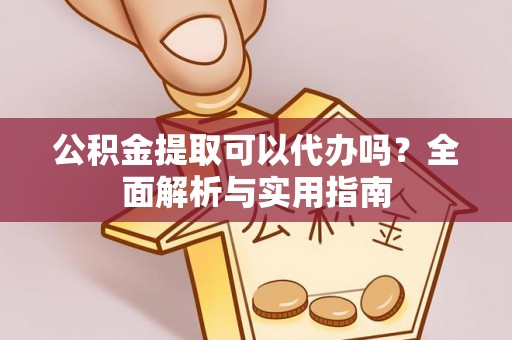 外埔公积金提取可以代办吗？全面解析与实用指南
