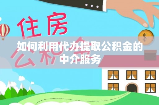 外埔如何利用代办提取公积金的中介服务