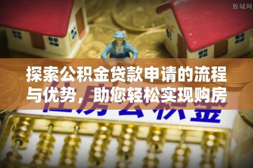 外埔探索公积金贷款申请的流程与优势，助您轻松实现购房梦想