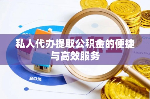 外埔私人代办提取公积金的便捷与高效服务