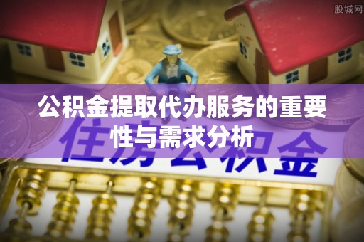 外埔公积金提取代办服务的重要性与需求分析