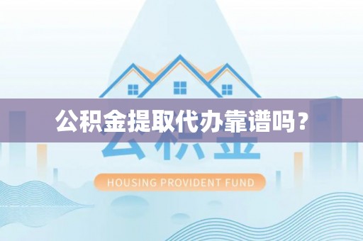 外埔公积金提取代办靠谱吗？