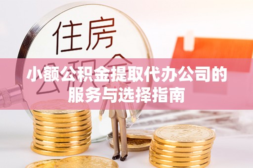 外埔小额公积金提取代办公司的服务与选择指南
