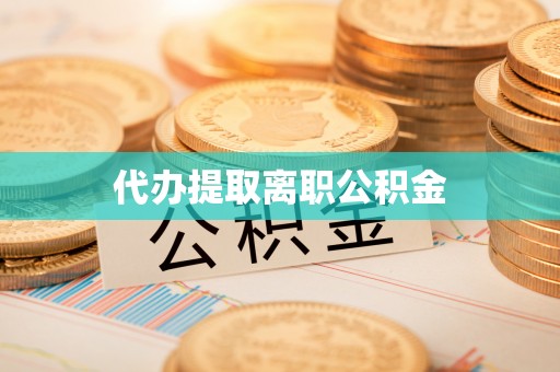 外埔代办提取离职公积金
