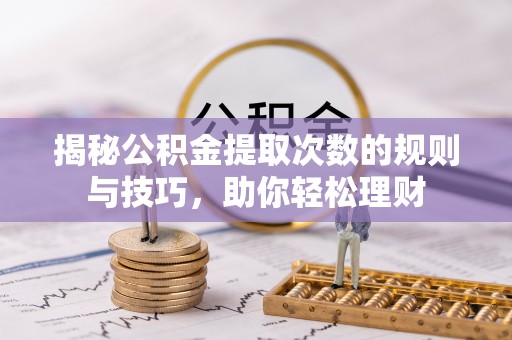 外埔揭秘公积金提取次数的规则与技巧，助你轻松理财