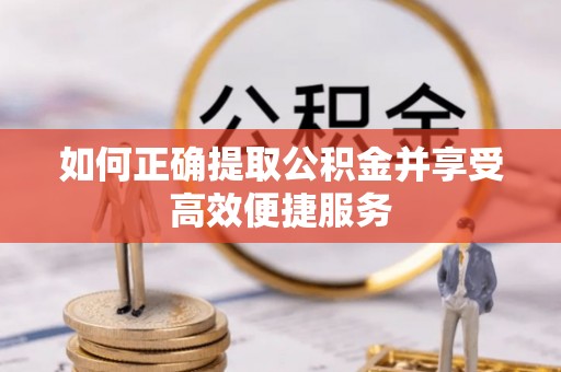 外埔如何正确提取公积金并享受高效便捷服务