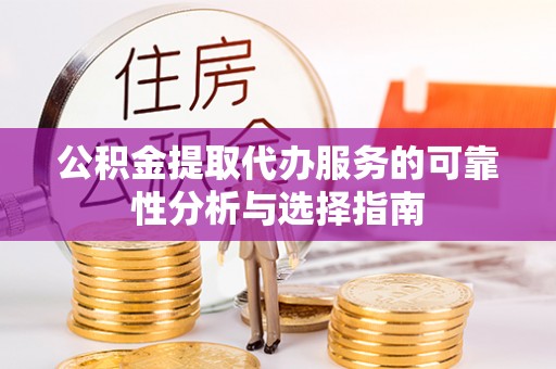 外埔公积金提取代办服务的可靠性分析与选择指南