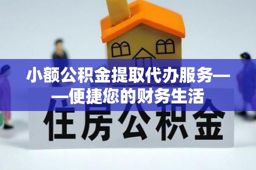 外埔小额公积金提取代办服务——便捷您的财务生活