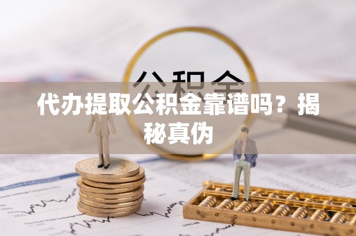 外埔代办提取公积金靠谱吗？揭秘真伪