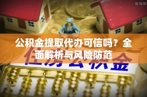 外埔公积金提取代办可信吗？全面解析与风险防范