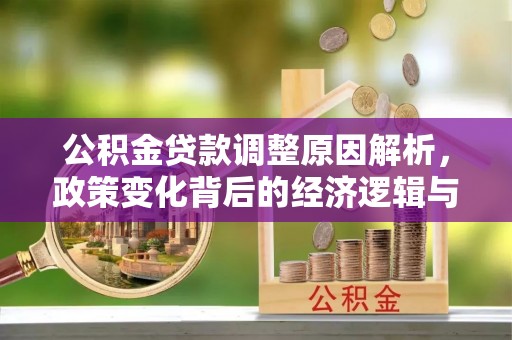 外埔公积金贷款调整原因解析，政策变化背后的经济逻辑与民生考量