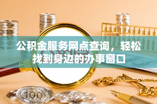 外埔公积金服务网点查询，轻松找到身边的办事窗口